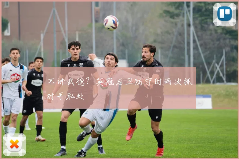 不讲武德？英冠后卫防守时两次抓对手私处