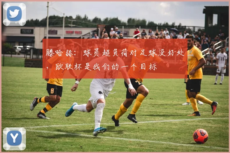 滕哈赫：球员超负荷对足球没好处，欧联杯是我们的一个目标