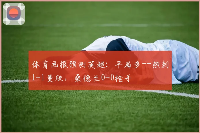 体育画报预测英超：平局多--热刺1-1曼联，桑德兰0-0枪手