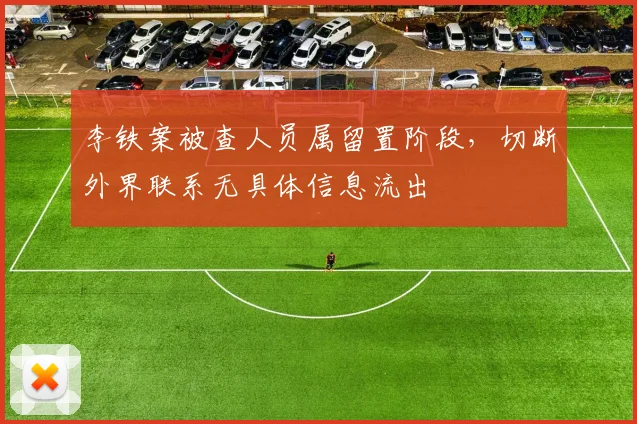 李铁案被查人员属留置阶段，切断外界联系无具体信息流出