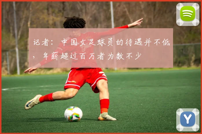 记者：中国女足球员的待遇并不低，年薪超过百万者为数不少