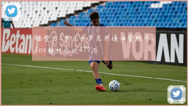 福登为5岁儿子罗尼开通油管账号，ins粉丝已达477万