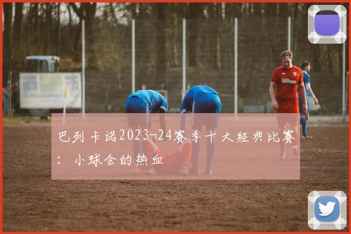 巴列卡诺2023-24赛季十大经典比赛：小球会的热血