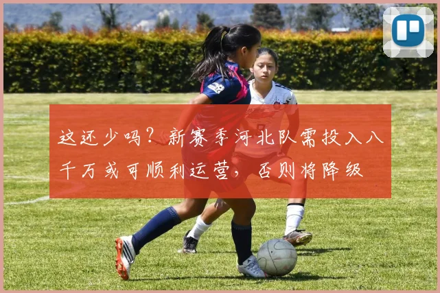 这还少吗？新赛季河北队需投入八千万或可顺利运营，否则将降级