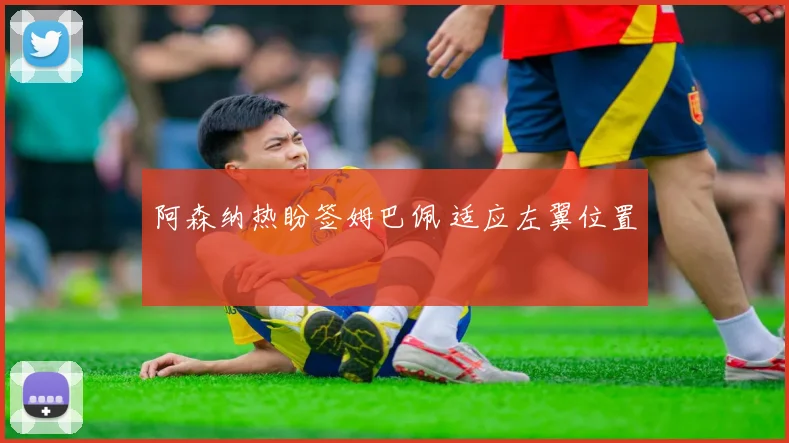 阿森纳热盼签姆巴佩 适应左翼位置