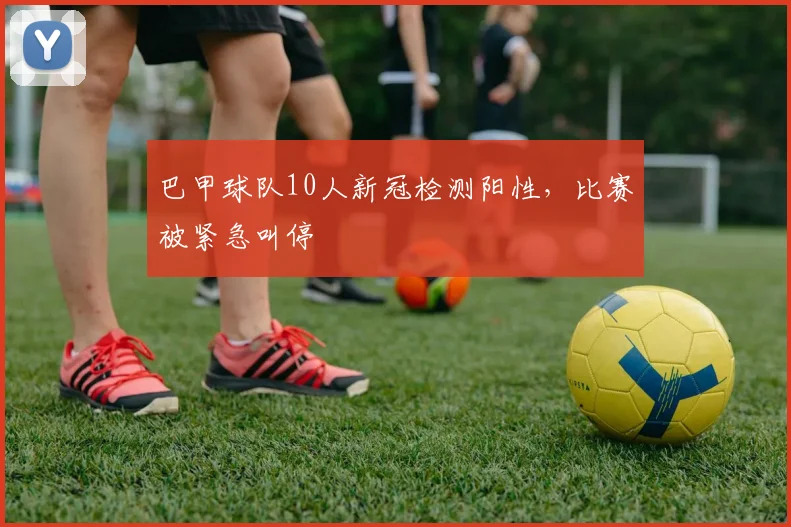 巴甲球队10人新冠检测阳性，比赛被紧急叫停