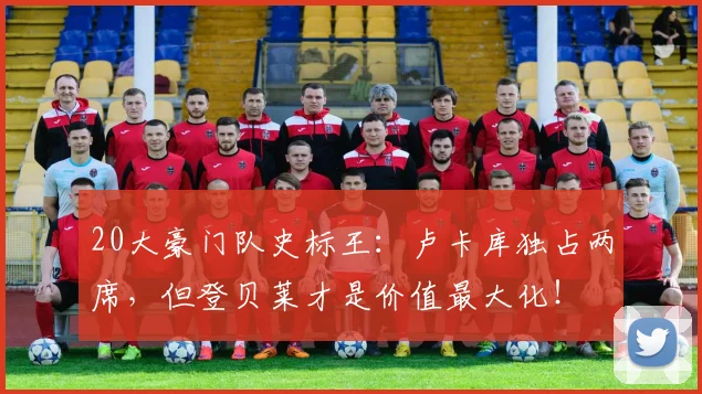 20大豪门队史标王：卢卡库独占两席，但登贝莱才是价值最大化！