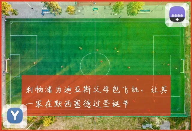 利物浦为迪亚斯父母包飞机，让其一家在默西塞德过圣诞节