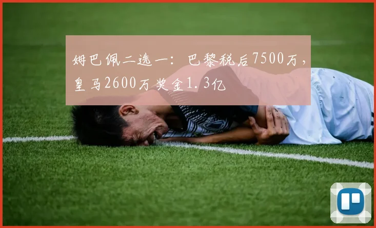 姆巴佩二选一：巴黎税后7500万，皇马2600万奖金1.3亿