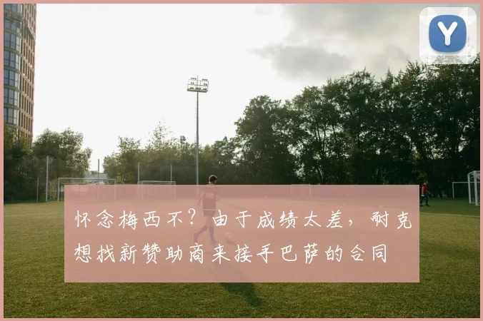怀念梅西不？由于成绩太差，耐克想找新赞助商来接手巴萨的合同
