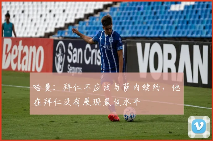 哈曼：拜仁不应该与萨内续约，他在拜仁没有展现最佳水平