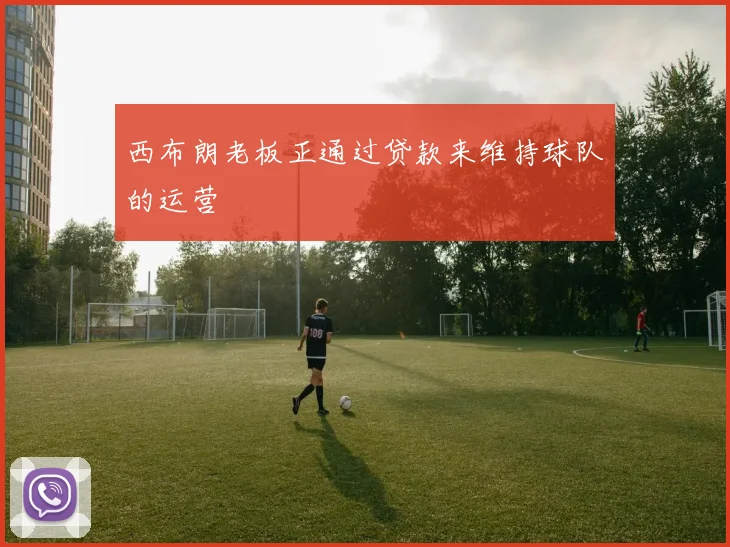 西布朗老板正通过贷款来维持球队的运营