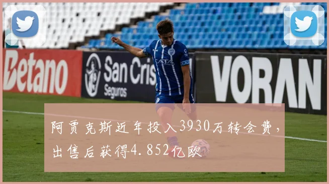 阿贾克斯近年投入3930万转会费，出售后获得4.852亿欧