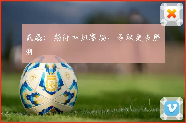 武磊：期待回归赛场，争取更多胜利
