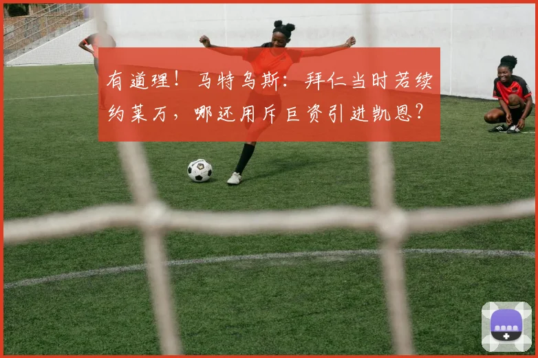 有道理！马特乌斯：拜仁当时若续约莱万，哪还用斥巨资引进凯恩？