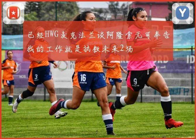 已经HWG麦克法兰谈阿隆索无可奉告我的工作就是执教未来2场