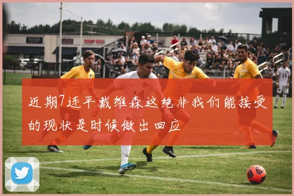 近期7连平戴维森这绝非我们能接受的现状是时候做出回应