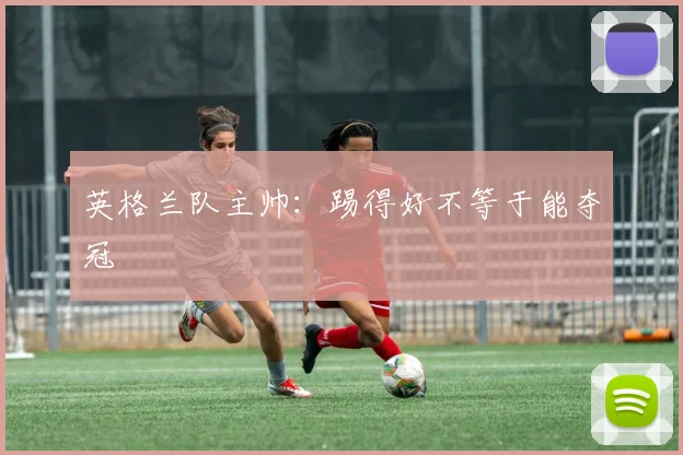 英格兰队主帅：踢得好不等于能夺冠