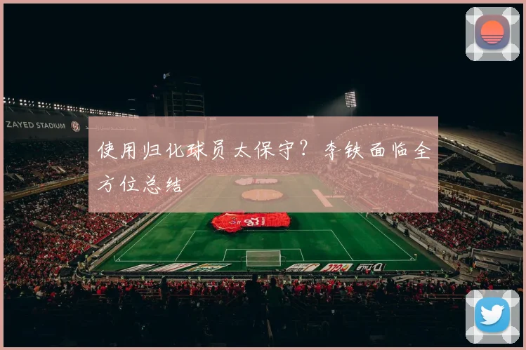 使用归化球员太保守？李铁面临全方位总结